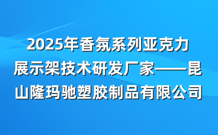 2025年香氛系列亚克力展示架技术研发厂家——昆山隆玛驰塑胶制品有限公司