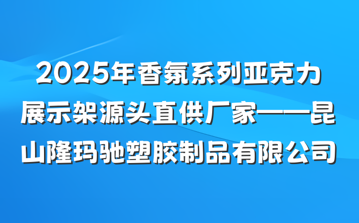 2025年香氛系列亚克力展示架源头直供厂家——昆山隆玛驰塑胶制品有限公司
