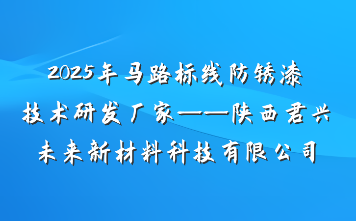 2025年马路标线防锈漆技术研发厂家——陕西君兴未来新材料科技有限公司
