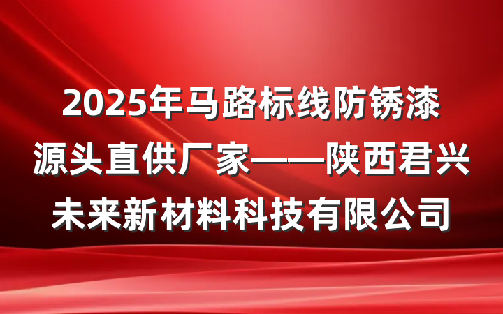 2025年马路标线防锈漆源头直供厂家——陕西君兴未来新材料科技有限公司