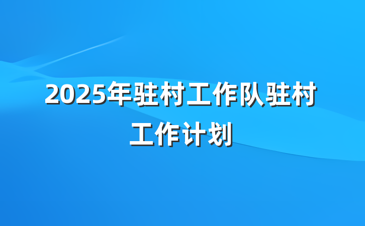 2025年驻村工作队驻村工作计划