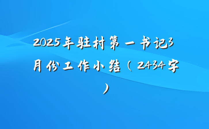 2025年驻村第一书记3月份工作小结（2434字）