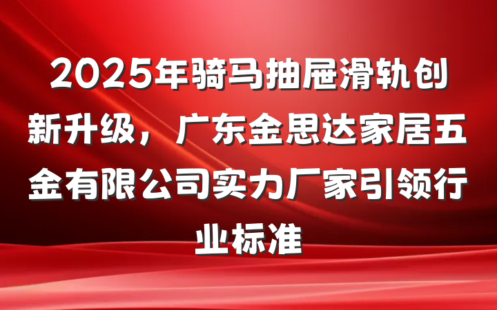 2025年骑马抽屉滑轨创新升级，广东金思达家居五金有限公司实力厂家引领行业标准