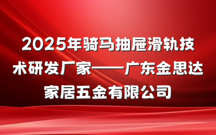 2025年骑马抽屉滑轨技术研发厂家——广东金思达家居五金有限公司