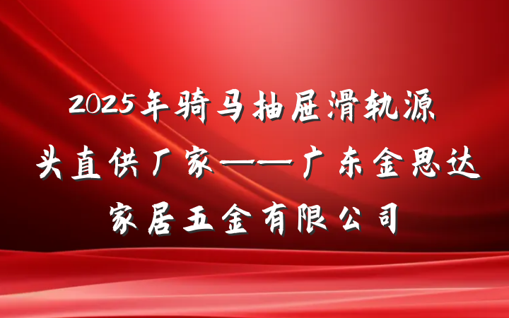 2025年骑马抽屉滑轨源头直供厂家——广东金思达家居五金有限公司