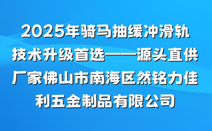 2025年骑马抽缓冲滑轨技术升级首选——源头直供厂家佛山市南海区然铭力佳利五金制品有限公司