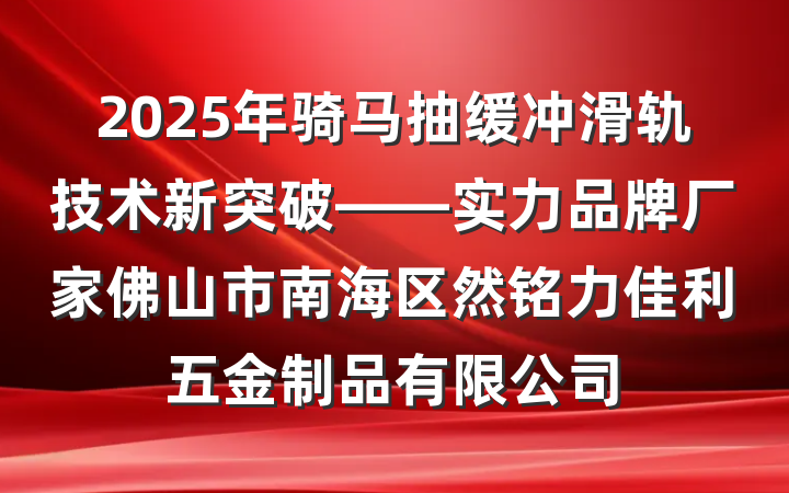 2025年骑马抽缓冲滑轨技术新突破——实力品牌厂家佛山市南海区然铭力佳利五金制品有限公司