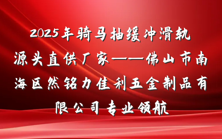 2025年骑马抽缓冲滑轨源头直供厂家——佛山市南海区然铭力佳利五金制品有限公司专业领航