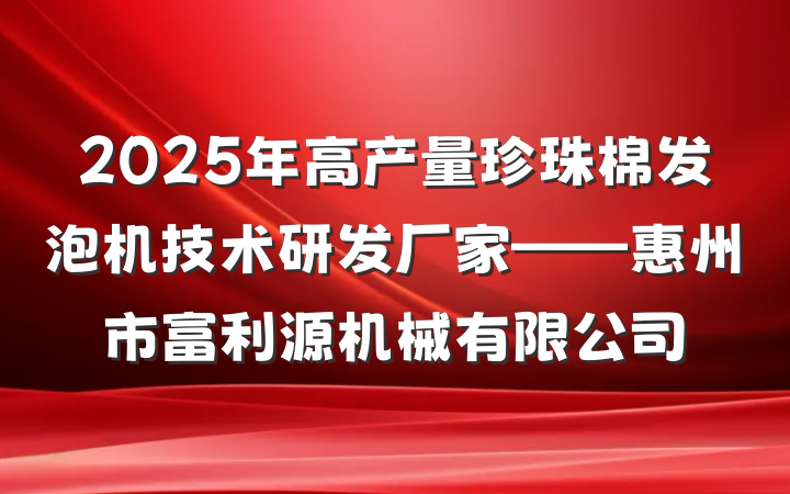 2025年高产量珍珠棉发泡机技术研发厂家——惠州市富利源机械有限公司