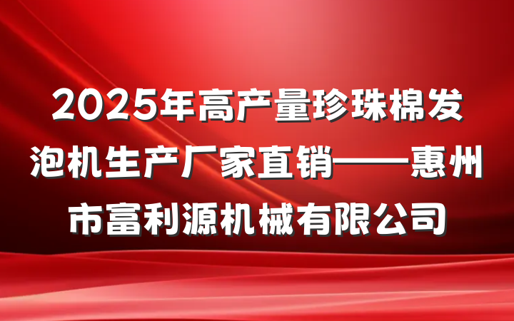 2025年高产量珍珠棉发泡机生产厂家直销——惠州市富利源机械有限公司