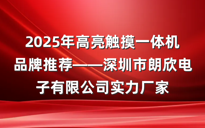 2025年高亮触摸一体机品牌推荐——深圳市朗欣电子有限公司实力厂家