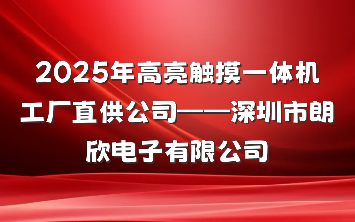 2025年高亮触摸一体机工厂直供公司——深圳市朗欣电子有限公司
