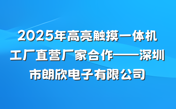 2025年高亮触摸一体机工厂直营厂家合作——深圳市朗欣电子有限公司