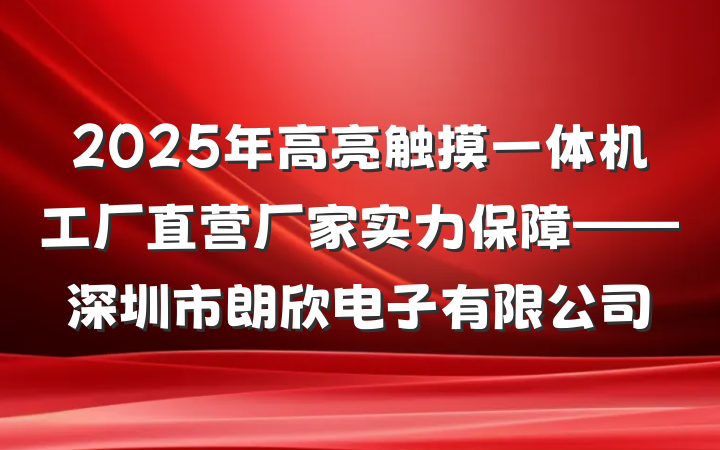 2025年高亮触摸一体机工厂直营厂家实力保障——深圳市朗欣电子有限公司