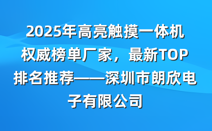 2025年高亮触摸一体机权威榜单厂家,最新TOP排名推荐——深圳市朗欣电子有限公司
