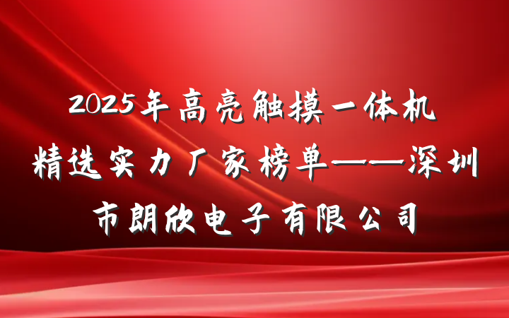 2025年高亮触摸一体机精选实力厂家榜单——深圳市朗欣电子有限公司
