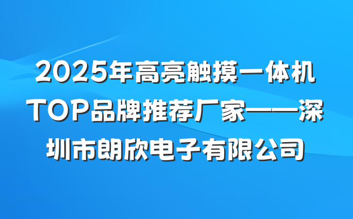 2025年高亮触摸一体机TOP品牌推荐厂家——深圳市朗欣电子有限公司