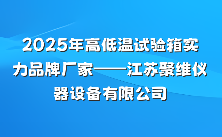 2025年高低温试验箱实力品牌厂家——江苏聚维仪器设备有限公司