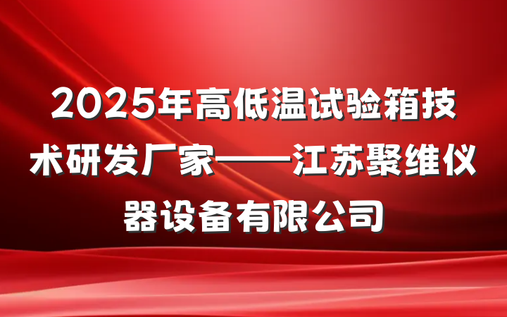 2025年高低温试验箱技术研发厂家——江苏聚维仪器设备有限公司