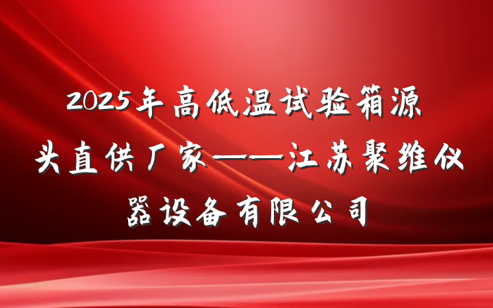 2025年高低温试验箱源头直供厂家——江苏聚维仪器设备有限公司