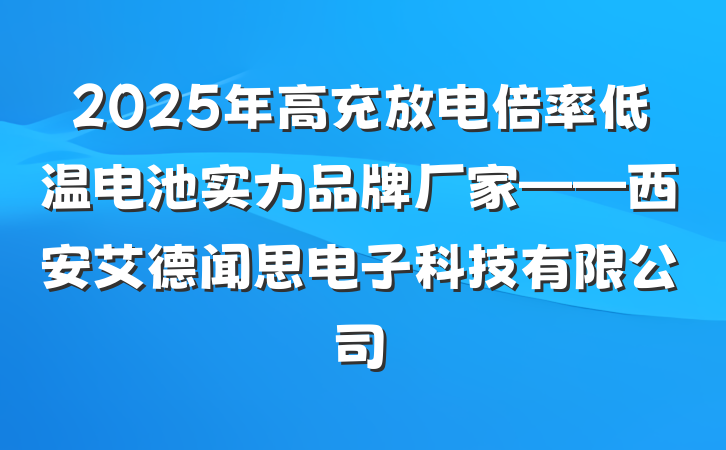 2025年高充放电倍率低温电池实力品牌厂家——西安艾德闻思电子科技有限公司