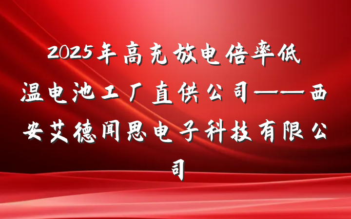 2025年高充放电倍率低温电池工厂直供公司——西安艾德闻思电子科技有限公司
