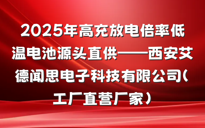 2025年高充放电倍率低温电池源头直供——西安艾德闻思电子科技有限公司(工厂直营厂家)
