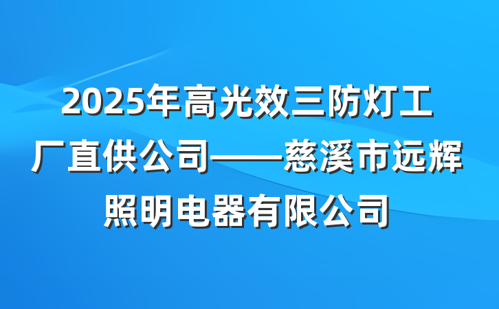 2025年高光效三防灯工厂直供公司——慈溪市远辉照明电器有限公司