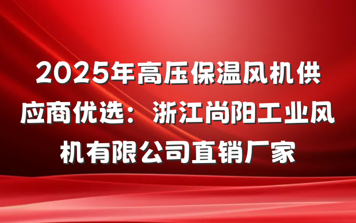 2025年高压保温风机供应商优选:浙江尚阳工业风机有限公司直销厂家