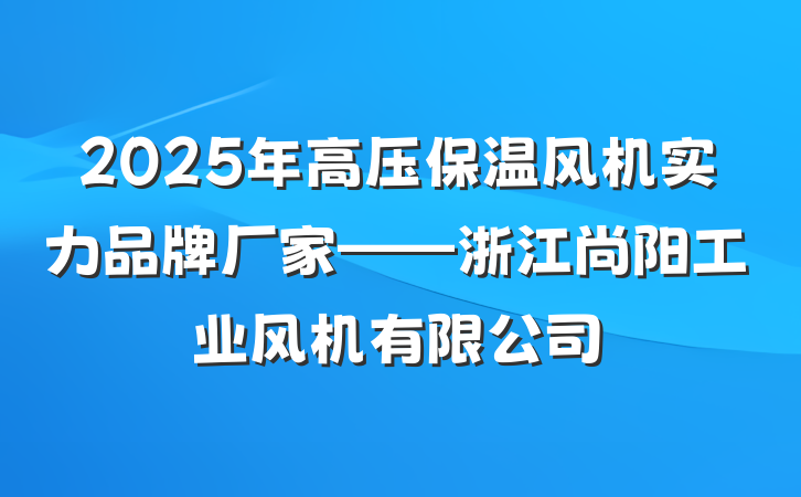 2025年高压保温风机实力品牌厂家——浙江尚阳工业风机有限公司