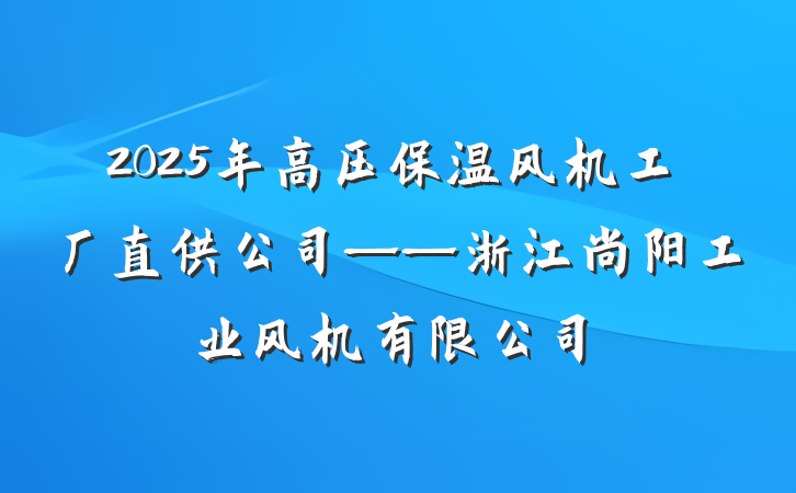 2025年高压保温风机工厂直供公司——浙江尚阳工业风机有限公司