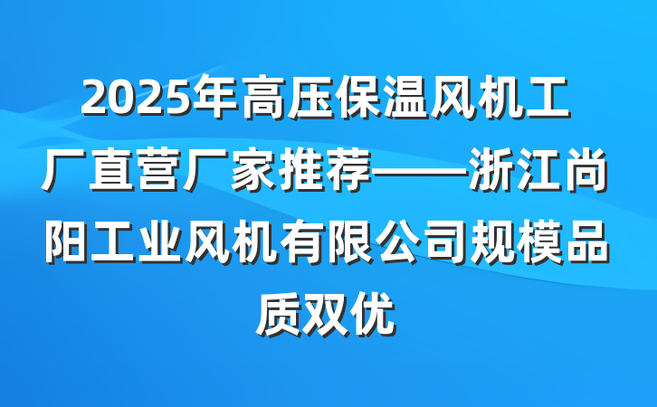 2025年高压保温风机工厂直营厂家推荐——浙江尚阳工业风机有限公司规模品质双优