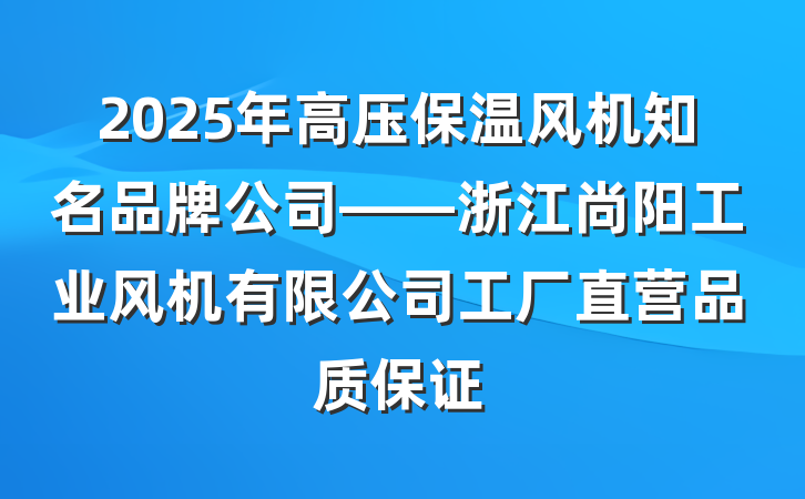 2025年高压保温风机知名品牌公司——浙江尚阳工业风机有限公司工厂直营品质保证