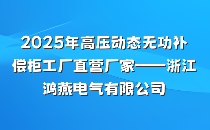 2025年高压动态无功补偿柜工厂直营厂家——浙江鸿燕电气有限公司
