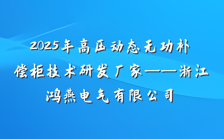 2025年高压动态无功补偿柜技术研发厂家——浙江鸿燕电气有限公司