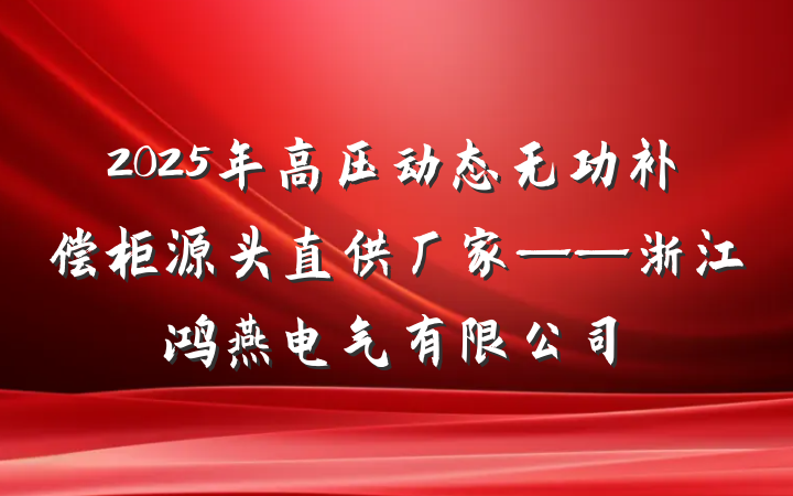 2025年高压动态无功补偿柜源头直供厂家——浙江鸿燕电气有限公司