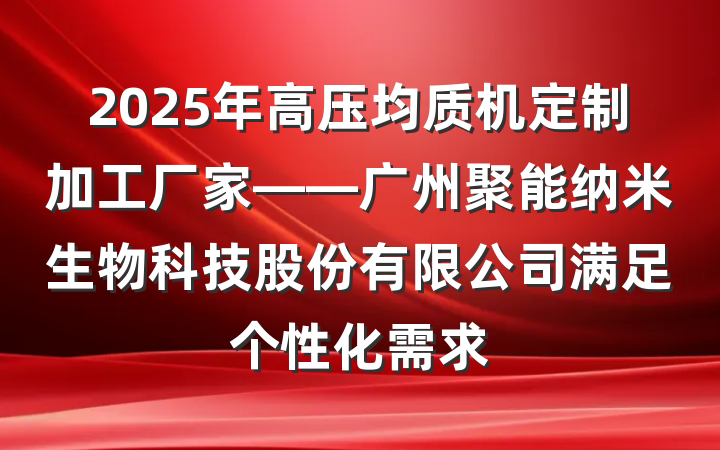 2025年高压均质机定制加工厂家——广州聚能纳米生物科技股份有限公司满足个性化需求