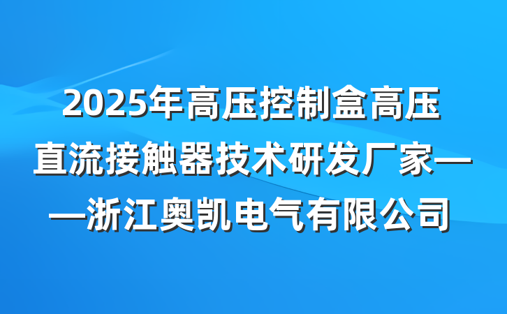 2025年高压控制盒高压直流接触器技术研发厂家——浙江奥凯电气有限公司