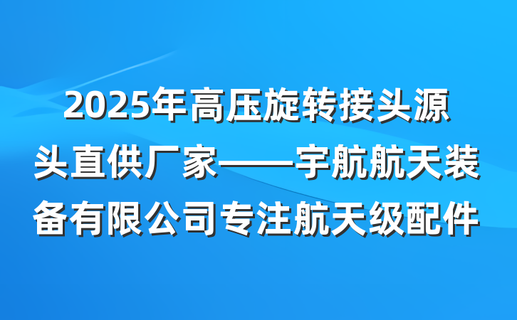 2025年高压旋转接头源头直供厂家——宇航航天装备有限公司专注航天级配件