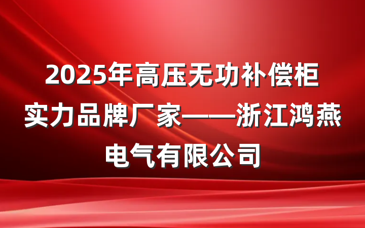 2025年高压无功补偿柜实力品牌厂家——浙江鸿燕电气有限公司