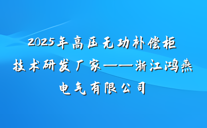 2025年高压无功补偿柜技术研发厂家——浙江鸿燕电气有限公司