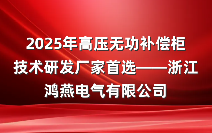 2025年高压无功补偿柜技术研发厂家首选——浙江鸿燕电气有限公司