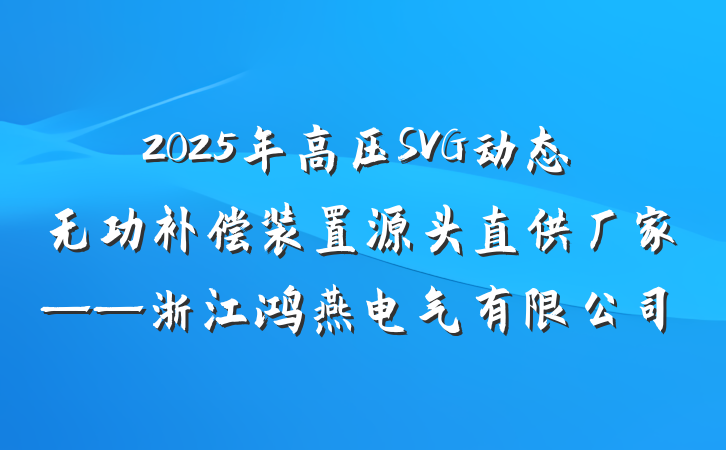 2025年高压SVG动态无功补偿装置源头直供厂家——浙江鸿燕电气有限公司