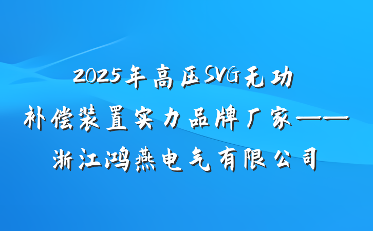 2025年高压SVG无功补偿装置实力品牌厂家——浙江鸿燕电气有限公司