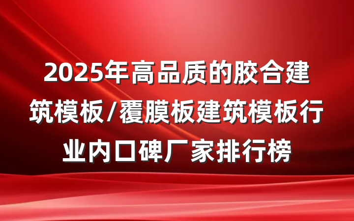 2025年高品质的胶合建筑模板/覆膜板建筑模板行业内口碑厂家排行榜