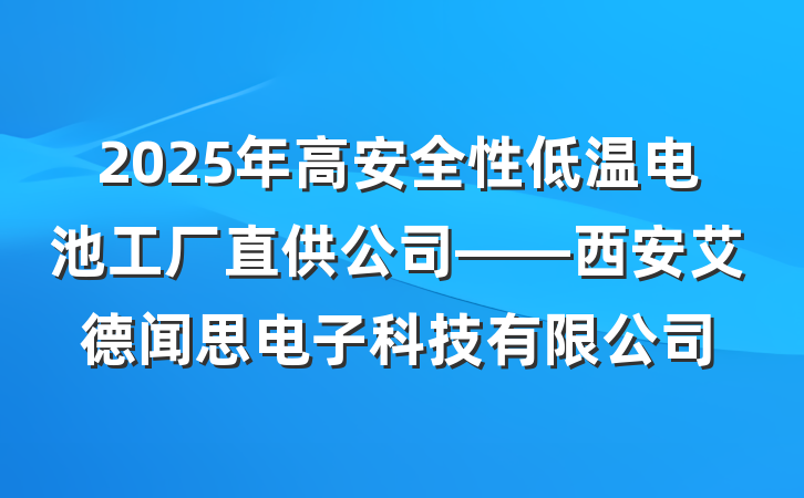 2025年高安全性低温电池工厂直供公司——西安艾德闻思电子科技有限公司