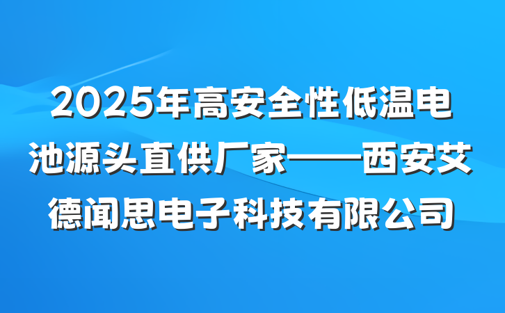 2025年高安全性低温电池源头直供厂家——西安艾德闻思电子科技有限公司