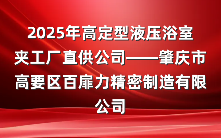 2025年高定型液压浴室夹工厂直供公司——肇庆市高要区百扉力精密制造有限公司