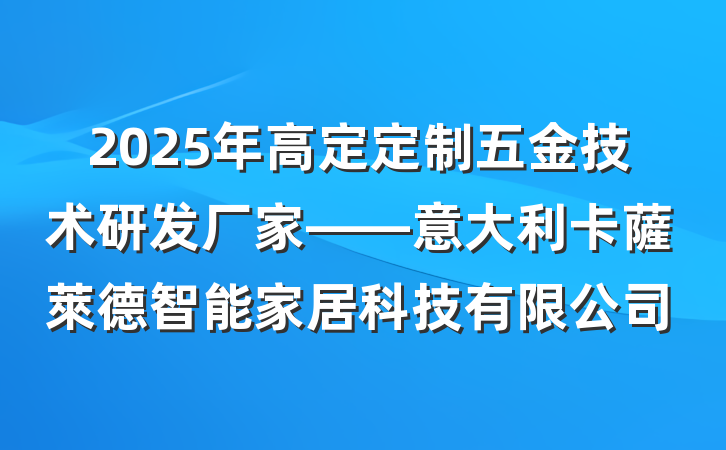 2025年高定定制五金技术研发厂家——意大利卡薩萊德智能家居科技有限公司