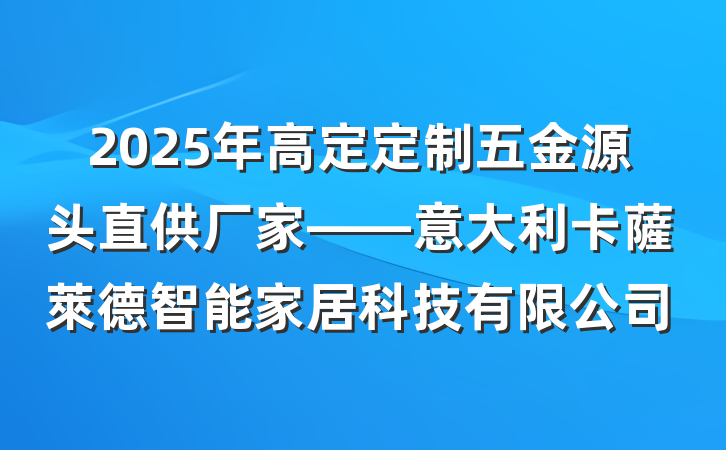 2025年高定定制五金源头直供厂家——意大利卡薩萊德智能家居科技有限公司
